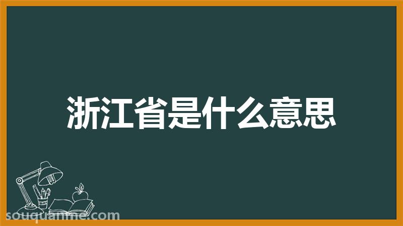 浙江省是什么意思 浙江省的读音拼音 浙江省的词语解释